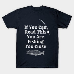 If You Can Read This You Are Fishing Too Close T-Shirt